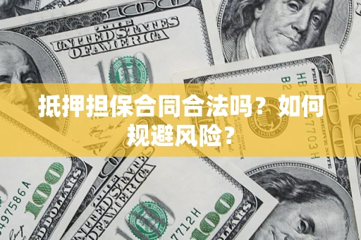 武汉抵押担保合同合法吗？如何规避风险？