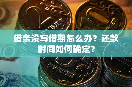 武汉借条没写借期怎么办？还款时间如何确定？