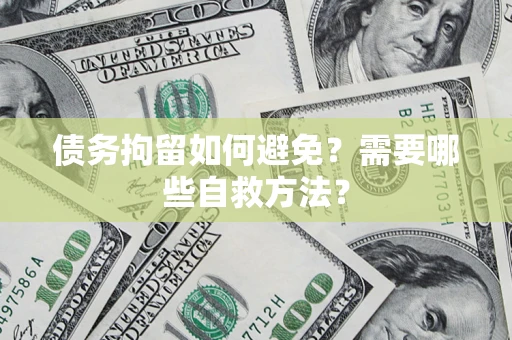武汉债务拘留如何避免？需要哪些自救方法？