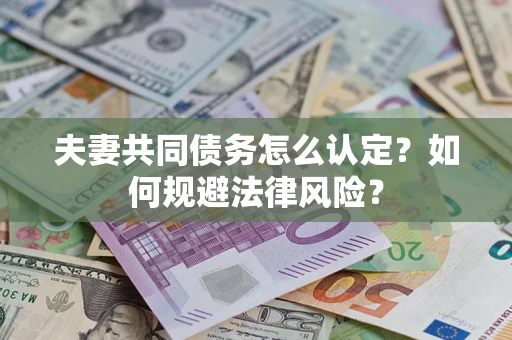 武汉夫妻共同债务怎么认定？如何规避法律风险？