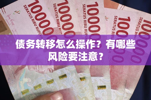 武汉债务转移怎么操作？有哪些风险要注意？