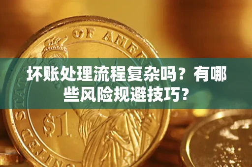 武汉坏账处理流程复杂吗？有哪些风险规避技巧？