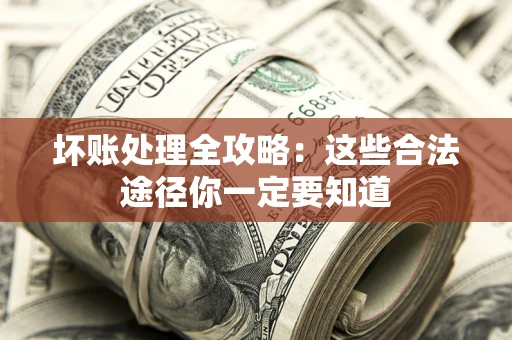 武汉坏账处理全攻略：这些合法途径你一定要知道