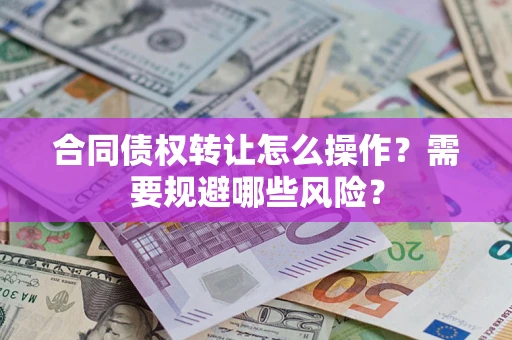 武汉合同债权转让怎么操作？需要规避哪些风险？