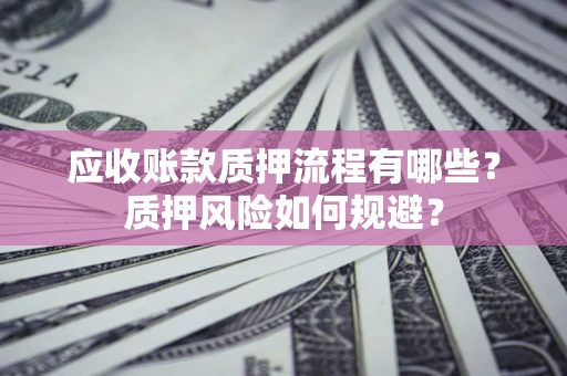 武汉应收账款质押流程有哪些？质押风险如何规避？