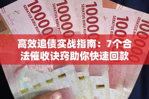 武汉高效追债实战指南：7个合法催收诀窍助你快速回款