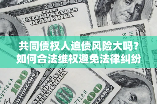 武汉共同债权人追债风险大吗？如何合法维权避免法律纠纷？