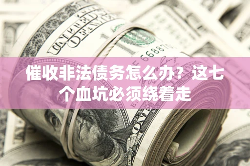 武汉催收非法债务怎么办？这七个血坑必须绕着走