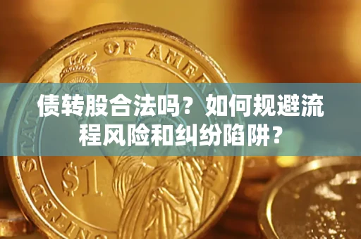 武汉债转股合法吗？如何规避流程风险和纠纷陷阱？